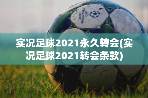 实况足球2021永久转会(实况足球2021转会条款)